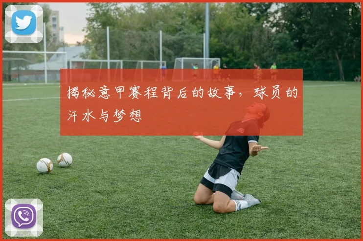 揭秘意甲赛程背后的故事，球员的汗水与梦想
