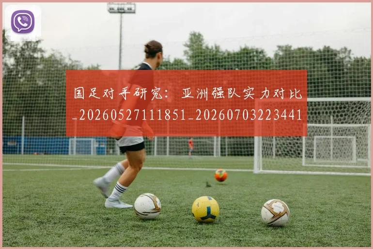 国足对手研究:亚洲强队实力对比_20260527111851_20260703223441