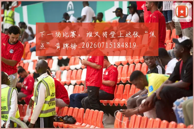 下一场比赛，谁又将登上这张“焦点”黄牌榜_20260715184819