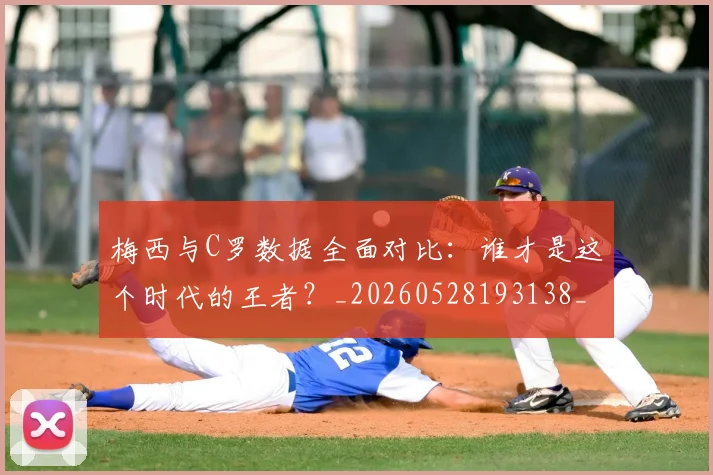 梅西与C罗数据全面对比：谁才是这个时代的王者？_20260528193138_20260707022732
