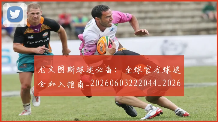 尤文图斯球迷必备：全球官方球迷会加入指南_20260603222044_20260703234000_20260723171450