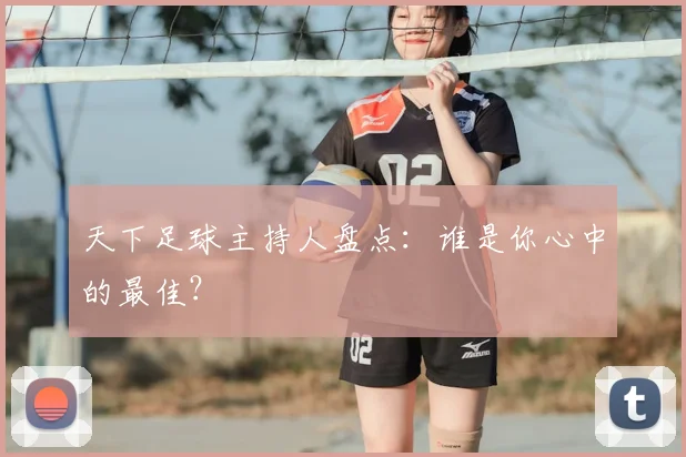 天下足球主持人盘点:谁是你心中的最佳?