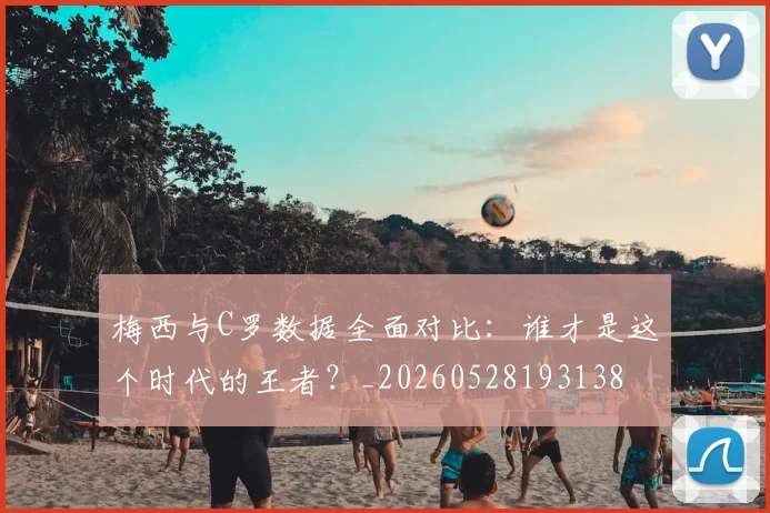 梅西与C罗数据全面对比:谁才是这个时代的王者?_20260528193138