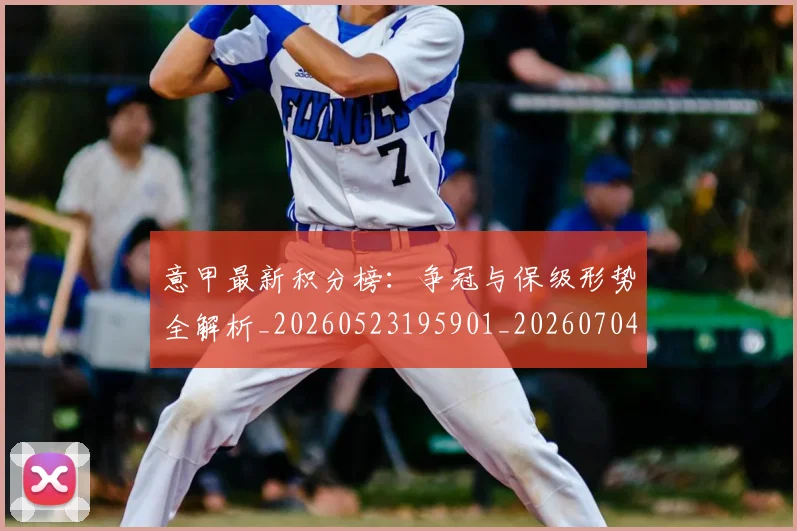 意甲最新积分榜：争冠与保级形势全解析_20260523195901_20260704175122_20260723175556
