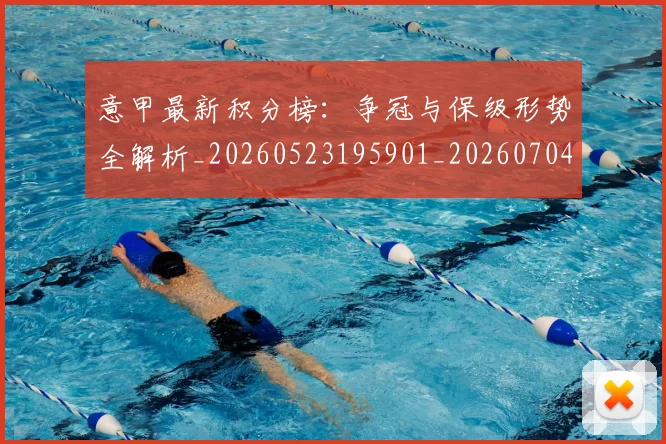 意甲最新积分榜:争冠与保级形势全解析_20260523195901_20260704175122_20260723175556