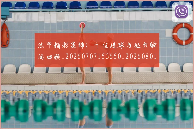 法甲精彩集锦：十佳进球与经典瞬间回顾_20260707153650_20260801172540