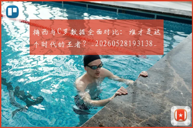 梅西与C罗数据全面对比：谁才是这个时代的王者？_20260528193138_20260707022732