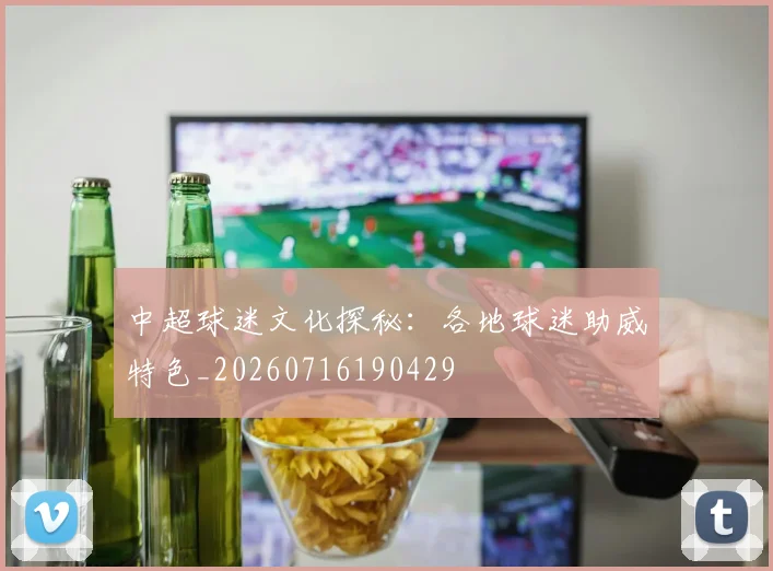 中超球迷文化探秘：各地球迷助威特色_20260716190429