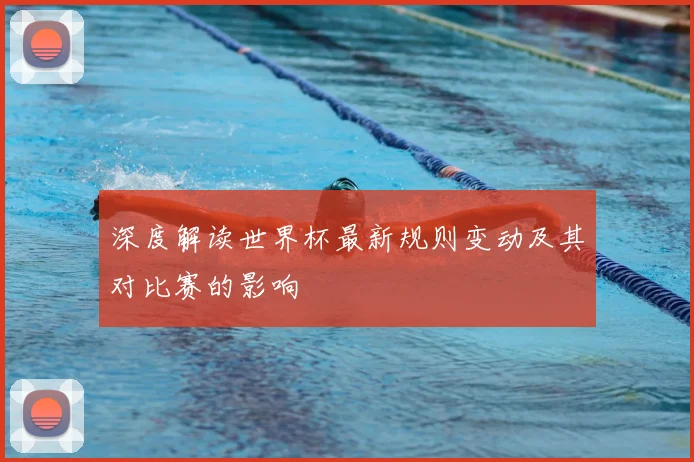 深度解读世界杯最新规则变动及其对比赛的影响
