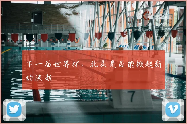 下一届世界杯，北美是否能掀起新的浪潮