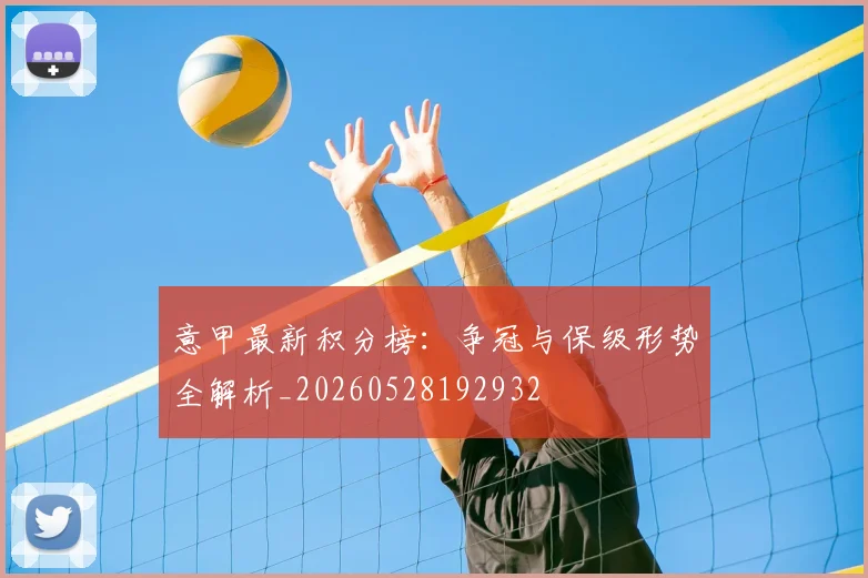 意甲最新积分榜：争冠与保级形势全解析_20260528192932