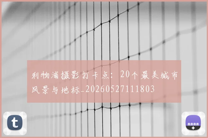 利物浦摄影打卡点：20个最美城市风景与地标_20260527111803